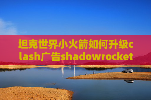 坦克世界小火箭如何升级clash广告shadowrocket导入xmess