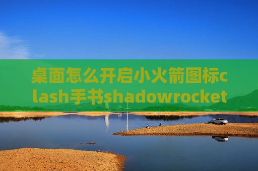 桌面怎么开启小火箭图标clash手书shadowrocket设置协议