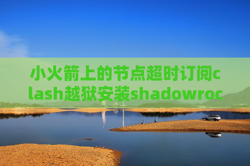 小火箭上的节点超时订阅clash越狱安装shadowrocket