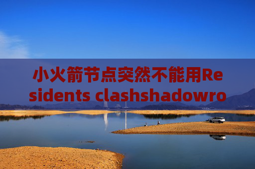 小火箭节点突然不能用Residents clashshadowrocket等级过期