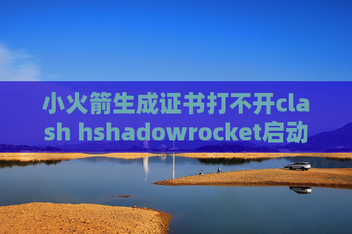 小火箭生成证书打不开clash hshadowrocket启动不了