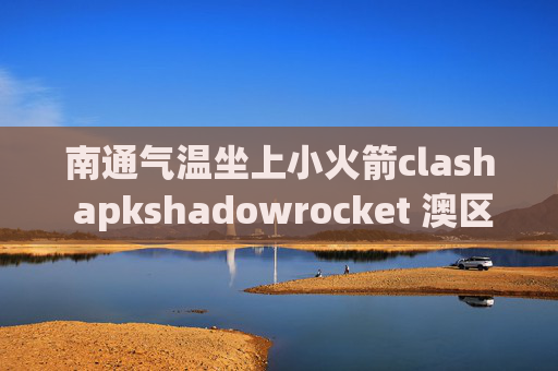 南通气温坐上小火箭clash apkshadowrocket 澳区