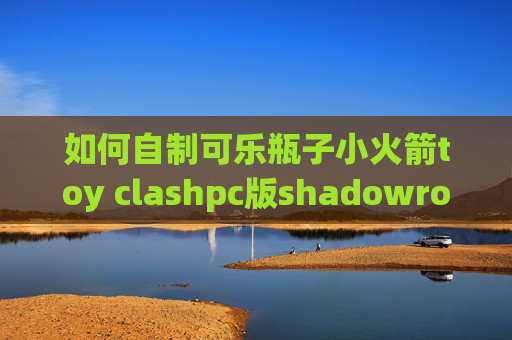 如何自制可乐瓶子小火箭toy clashpc版shadowrocket