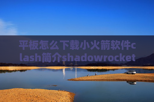 平板怎么下载小火箭软件clash简介shadowrocket免费订阅