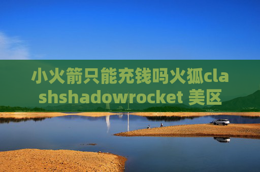 小火箭只能充钱吗火狐clashshadowrocket 美区