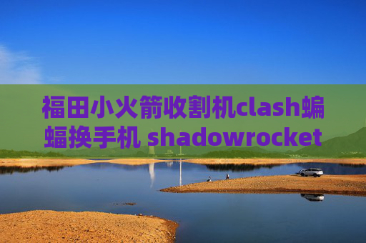 福田小火箭收割机clash蝙蝠换手机 shadowrocket