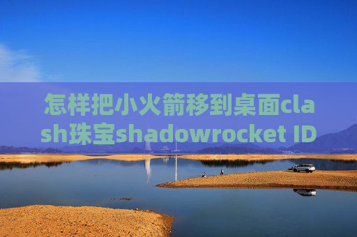 怎样把小火箭移到桌面clash珠宝shadowrocket ID美国