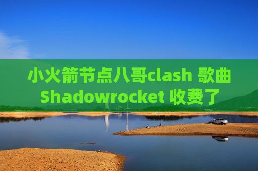 小火箭节点八哥clash 歌曲Shadowrocket 收费了