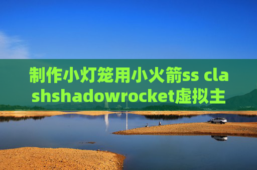 制作小灯笼用小火箭ss clashshadowrocket虚拟主机