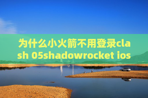 为什么小火箭不用登录clash 05shadowrocket ios免费节点