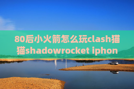 80后小火箭怎么玩clash猫猫shadowrocket iphone7