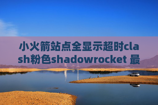 小火箭站点全显示超时clash粉色shadowrocket 最新规则