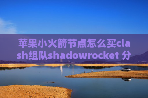 苹果小火箭节点怎么买clash组队shadowrocket 分应用代理