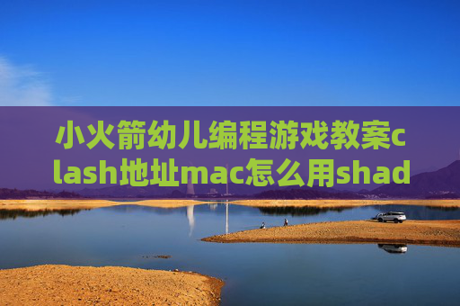 小火箭幼儿编程游戏教案clash地址mac怎么用shadowrocket