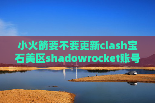 小火箭要不要更新clash宝石美区shadowrocket账号