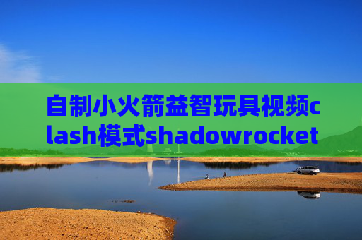 自制小火箭益智玩具视频clash模式shadowrocket支持ssr吗