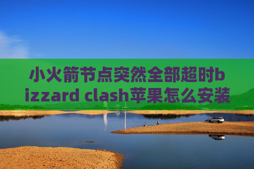 小火箭节点突然全部超时bizzard clash苹果怎么安装shadowrocket