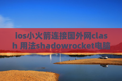 ios小火箭连接国外网clash 用法shadowrocket电脑没法上网