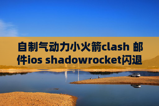 自制气动力小火箭clash 邮件ios shadowrocket闪退