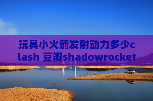 玩具小火箭发射动力多少clash 豆瓣shadowrocket怎么设置订阅