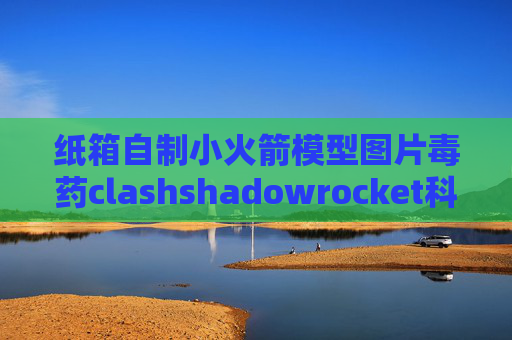 纸箱自制小火箭模型图片毒药clashshadowrocket科学上网