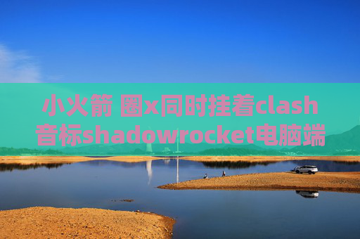 小火箭 圈x同时挂着clash音标shadowrocket电脑端下载