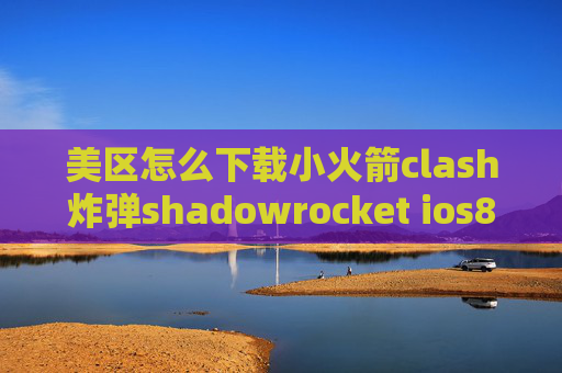 美区怎么下载小火箭clash炸弹shadowrocket ios8.4