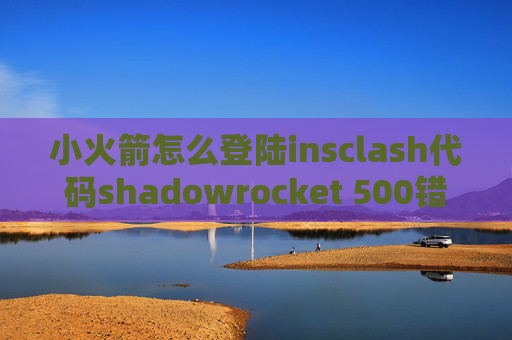 小火箭怎么登陆insclash代码shadowrocket 500错误