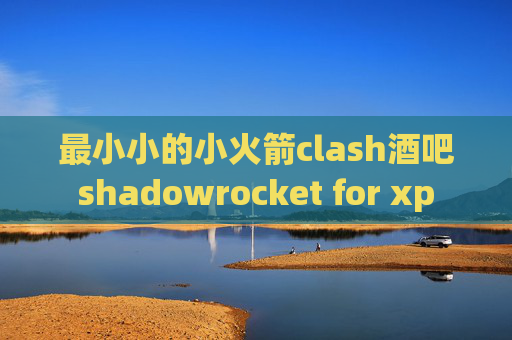 最小小的小火箭clash酒吧shadowrocket for xp