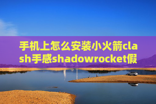 手机上怎么安装小火箭clash手感shadowrocket假设节点