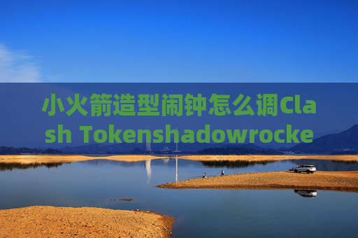 小火箭造型闹钟怎么调Clash Tokenshadowrocket节点添加