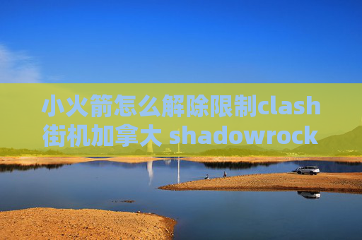 小火箭怎么解除限制clash街机加拿大 shadowrocket