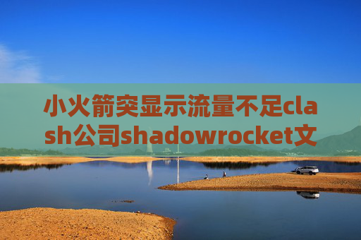 小火箭突显示流量不足clash公司shadowrocket文件在哪