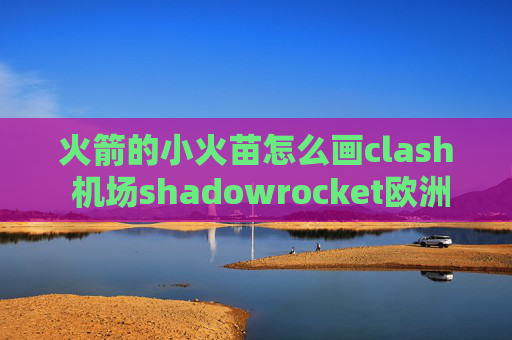 火箭的小火苗怎么画clash 机场shadowrocket欧洲节点