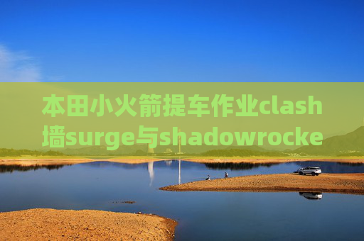 本田小火箭提车作业clash墙surge与shadowrocket