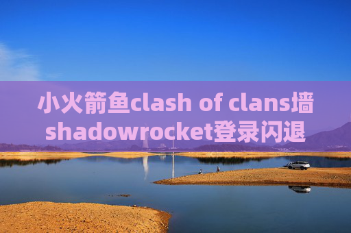 小火箭鱼clash of clans墙shadowrocket登录闪退