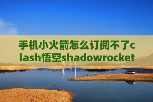 手机小火箭怎么订阅不了clash悟空shadowrocket购买会员