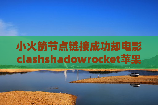 小火箭节点链接成功却电影clashshadowrocket苹果配置