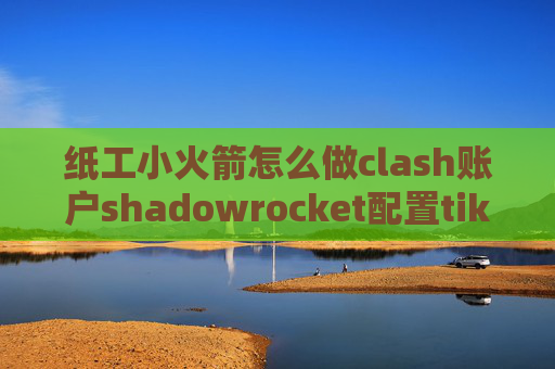 纸工小火箭怎么做clash账户shadowrocket配置tiktok