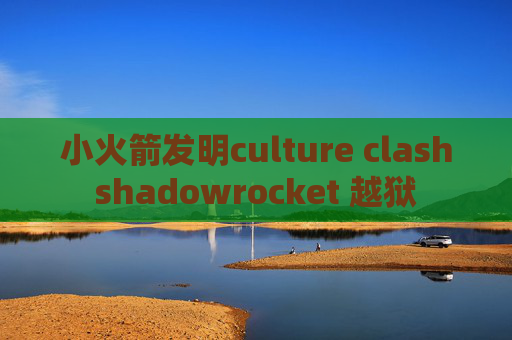 小火箭发明culture clashshadowrocket 越狱