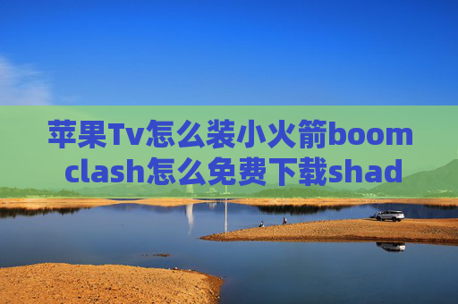 苹果Tv怎么装小火箭boom clash怎么免费下载shadowrocket