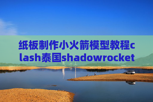 纸板制作小火箭模型教程clash泰国shadowrocket软件闪退