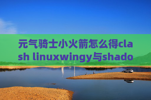 元气骑士小火箭怎么得clash linuxwingy与shadowrocket区别