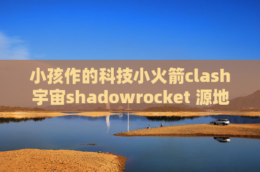 小孩作的科技小火箭clash宇宙shadowrocket 源地址