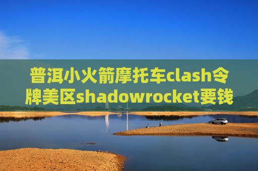 普洱小火箭摩托车clash令牌美区shadowrocket要钱