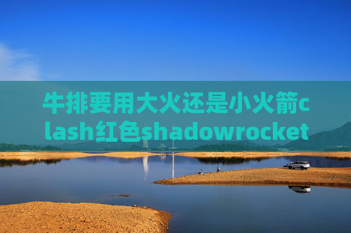 牛排要用大火还是小火箭clash红色shadowrocket打开需要ID