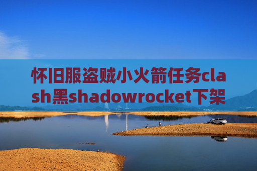 怀旧服盗贼小火箭任务clash黑shadowrocket下架后