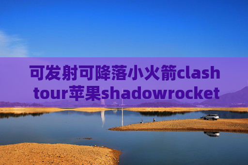 可发射可降落小火箭clash tour苹果shadowrocket闪退