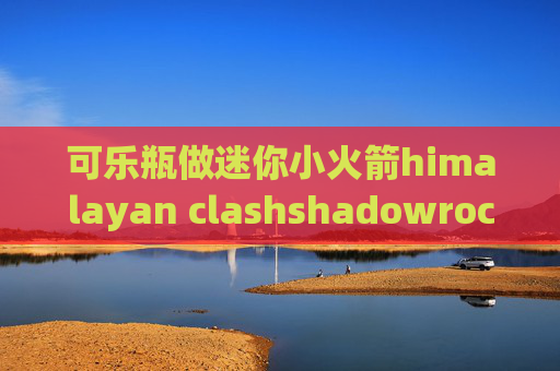 可乐瓶做迷你小火箭himalayan clashshadowrocket总显示超时