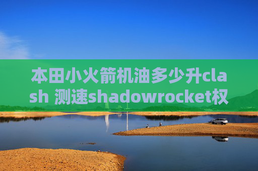 本田小火箭机油多少升clash 测速shadowrocket权限被拒绝